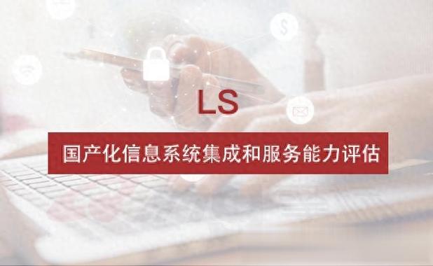 ls,國產(chǎn)化信息系統(tǒng)集成和服務(wù)能力評(píng)估簡介